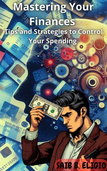 Mastering Your Finances: Tips and Strategies to Control Your Spending (eBook, ePUB) Mastering Your Finances: Tips and Strategies to Control Your Spending (eBook, ePUB)