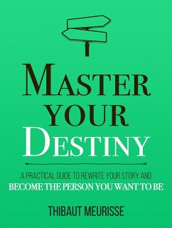 Master Your Destiny: A Practical Guide to Rewrite Your Story and Become the Person You Want to Be (Mastery Series, #4) (eBook, ePUB) - Meurisse, Thibaut