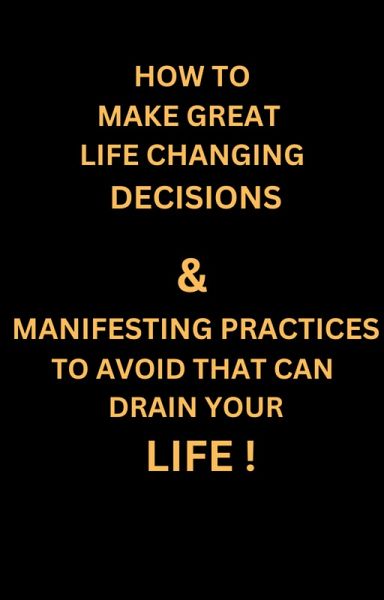 How to Make Great Life Changing Decisions & Manifesting Practices to Avoid That can Drain Your Life ! (MIND HEALING, #1) (eBook, ePUB) How to Make Great Life Changing Decisions & Manifesting Practices to Avoid That can Drain Your Life ! (MIND HEALING, #1) (eBook, ePUB)