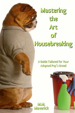 Mastering the Art of Housebreaking: A Guide Tailored to Your Adopted Pup's Breed (eBook, ePUB) - Maverick, M. M.