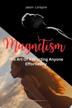 Magnetism: The Art Of Attracting Anyone Effortlessly (eBook, ePUB) - Lorayne, Jason