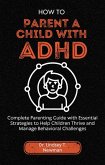 How to Parent a Child with ADHD (eBook, ePUB) How to Parent a Child with ADHD (eBook, ePUB)