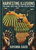 Harvesting Illusions: The Global Greed and the Pan-African Paradox (eBook, ePUB) Harvesting Illusions: The Global Greed and the Pan-African Paradox (eBook, ePUB)