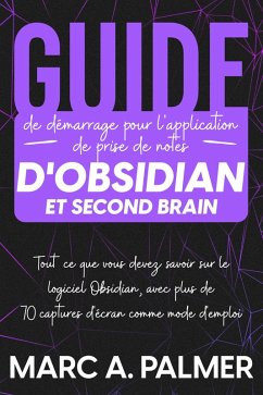 Guide de démarrage pour l'application de prise de notes d'Obsidian et Second Brain: Tout ce que vous devez savoir sur le logiciel Obsidian, avec plus de 70 captures d'écran comme mode d'emploi (eBook, ePUB) - Palmer, Marc A.