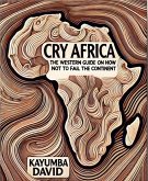 Cry Africa The Western Guide on How Not to Fail the Continent (eBook, ePUB) Cry Africa The Western Guide on How Not to Fail the Continent (eBook, ePUB)