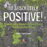 I'm Absolutely Positive! Understanding Absolute Dating of Rocks and Radioactive Decay   Grade 6-8 Earth Science (eBook, ePUB) I'm Absolutely Positive! Understanding Absolute Dating of Rocks and Radioactive Decay   Grade 6-8 Earth Science (eBook, ePUB)