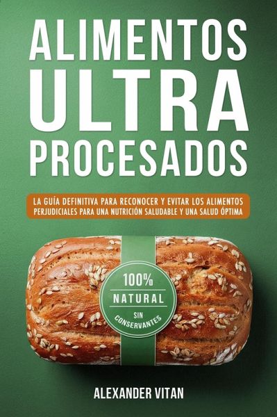 Alimentos Ultraprocesados: La Guía Definitiva para Reconocer y Evitar los Alimentos Perjudiciales para una Nutrición Saludable y una Salud Óptima (eBook, ePUB) Alimentos Ultraprocesados: La Guía Definitiva para Reconocer y Evitar los Alimentos Perjudiciales para una Nutrición Saludable y una Salud Óptima (eBook, ePUB)