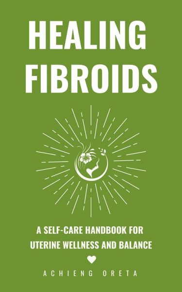 Healing Fibroids: A Self-Care Handbook for Uterine Wellness and Balance (eBook, ePUB)