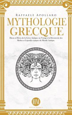 Mythologie Grecque: Dieux et Héros de la Grèce Antique. Un Voyage à la Découverte des Mythes et Légendes Épiques du Monde Antique. (Atlas de la Mythologie : Mythes et Légendes du Monde Entier) (eBook, ePUB) - Magistra, Historia; Apollaro, Raffaele