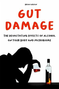 Gut Damage The Devastating Effects of Alcohol on Your Body And Microbiome (eBook, ePUB) - Gibson, Brian