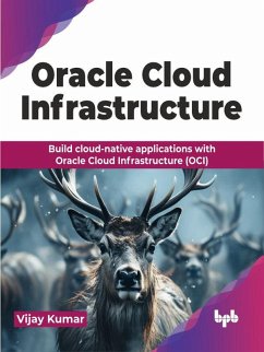 Oracle Cloud Infrastructure: Build cloud-native applications with Oracle Cloud Infrastructure (OCI) (eBook, ePUB) - Kumar, Vijay