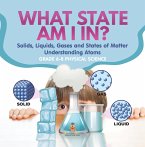 What State am I In? Solids, Liquids, Gases and States of Matter   Understanding Atoms   Grade 6-8 Physical Science (eBook, ePUB)