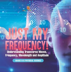 Cover Just My Frequency! Understanding Transverse Waves, Frequency, Wavelength and Amplitude   Grade 6-8 Physical Science (eBook, ePUB)