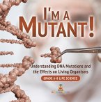 I'm a Mutant! Understanding DNA Mutations and the Effects on Living Organisms   Grade 6-8 Life Science (eBook, ePUB)
