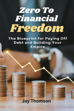 Zero to Financial Freedom: The Blueprint for Paying Off Debt and Building Your Empire (eBook, ePUB) - Thomson, Jay