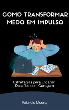 Cover Como Transformar Medo em Impulso: Estratégias Práticas para Superar Desafios e Alcançar o Sucesso com Coragem (eBook, ePUB)