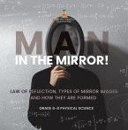 Man in the Mirror! Law of Reflection, Types of Mirror Images and How They Are Formed   Grade 6-8 Physical Science (eBook, ePUB)