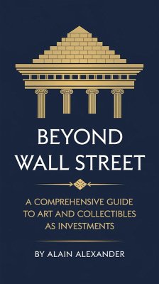 Beyond Wall Street A Comprehensive Guide to Art and Collectibles as Investments (eBook, ePUB) - Alexander, Alain