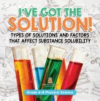 I've Got the Solution! Types of Solutions and Factors That Affect Substance Solubility   Grade 6-8 Physical Science (eBook, ePUB)