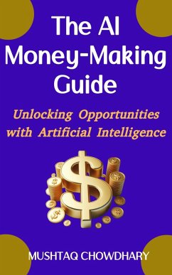 THE AI MONEY-MAKING GUIDE Unlocking Opportunities with Artificial Intelligence (eBook, ePUB) - Chowdhary, Mushtaq