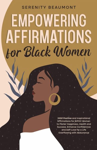 Empowering Affirmations for Black Women: 1000 Daily Positive and Inspirational Affirmations for BIPOC Women to Foster Happiness, Health, Success, Enhance Confidence, and Self-Love (eBook, ePUB) Empowering Affirmations for Black Women: 1000 Daily Positive and Inspirational Affirmations for BIPOC Women to Foster Happiness, Health, Success, Enhance Confidence, and Self-Love (eBook, ePUB)