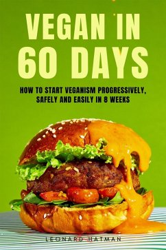 Vegan in 60 Days: How to Start Veganism Progressively, Safely and Easily in 8 Weeks (eBook, ePUB) - Hatman, Leonard