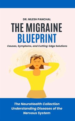 The Migraine Blueprint: Causes, Symptoms, and Cutting-Edge Solutions (The NeuroHealth Collection: Understanding Diseases of the Nervous System, #7) (eBook, ePUB) - Panchal, Nilesh