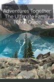 Adventures Together: The Ultimate Family Travel Guide (eBook, ePUB) Adventures Together: The Ultimate Family Travel Guide (eBook, ePUB)