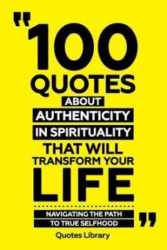 100 Quotes About Authenticity In Spirituality That Will Transform Your Life - Navigating The Path To True Selfhood (eBook, ePUB) - Quotes Library