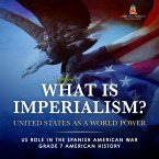 What Is Imperialism? United States as a World Power   Role in the Spanish American War   Grade 7 American History (eBook, ePUB)