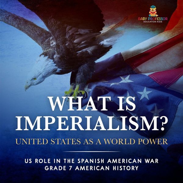 What Is Imperialism? United States as a World Power   Role in the Spanish American War   Grade 7 American History (eBook, ePUB) What Is Imperialism? United States as a World Power   Role in the Spanish American War   Grade 7 American History (eBook, ePUB)