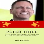 Peter Thiel: el visionario rebelde de Silicon Valley y cofundador de Paypal (eBook, ePUB)