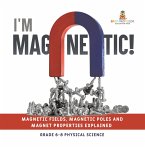 I'm Magnetic! Magnetic Fields, Magnetic Poles and Magnet Properties Explained   Grade 6-8 Physical Science (eBook, ePUB)