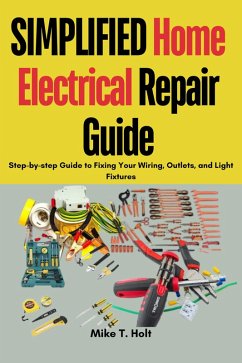 Simplified Home Electrical Repair Guide : Step-by-step Guide to Fixing Your Wiring, Outlets, and Light Fixtures (eBook, ePUB) - Holt, Mike T.