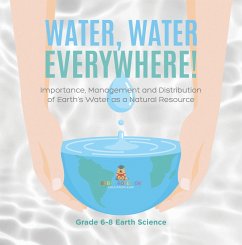 Cover Water, Water Everywhere! Importance,Management and Distribution of Earth's Water as a Natural Resource   Grade 6-8 Earth Science (eBook, ePUB)