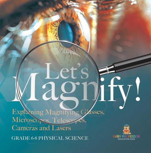 Let's Magnify! Explaining Magnifying Glasses, Microscopes, Telescopes, Cameras and Lasers   Grade 6-8 Physical Science (eBook, ePUB)