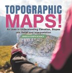 Topographic Maps! Its Uses in Understanding Elevation, Slopes and Relief and Interpretation   Grade 6-8 Earth Science (eBook, ePUB)