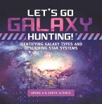 Let's Go Galaxy Hunting! Identifying Galaxy Types and Describing Star Systems   Grade 6-8 Earth Science (eBook, ePUB)