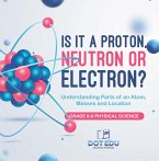 Is it a Proton, Neutron or Electron? Understanding Parts of an Atom, Masses and Location   Grade 6-8 Physical Science (eBook, ePUB)