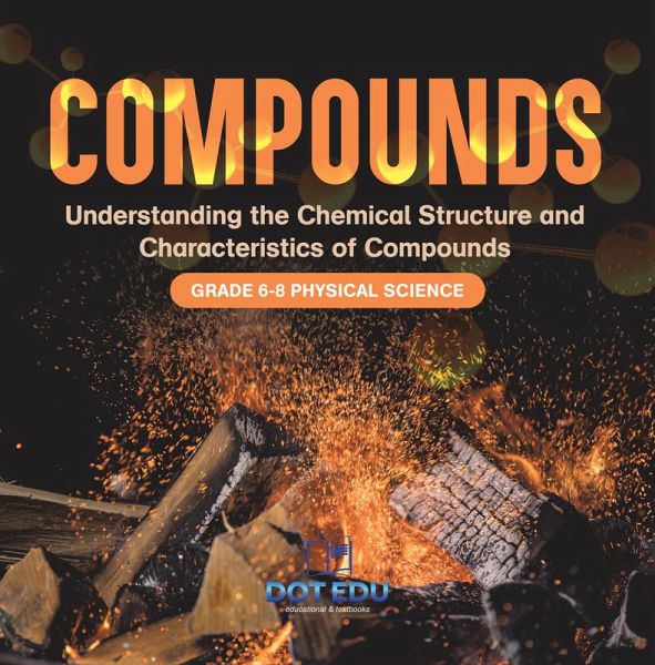 Compounds Understanding the Chemical Structure and Characteristics of Compounds Grade 6-8 Physical Science (eBook, ePUB) Compounds Understanding the Chemical Structure and Characteristics of Compounds Grade 6-8 Physical Science (eBook, ePUB)