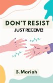 Don't Resist Just Receive (eBook, ePUB) Don't Resist Just Receive (eBook, ePUB)