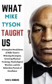 What Mike Tyson Taught Us: A Complete Breakdown of Mike Tyson's Winning Strategies, Covering Physical Training, Psychological Warfare, and the Relentless Pursuit of Excellence (eBook, ePUB)