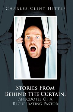 Stories From Behind The Curtain, Anecdotes Of A Recuperating Pastor (eBook, ePUB) - Hittle, Charles Clint