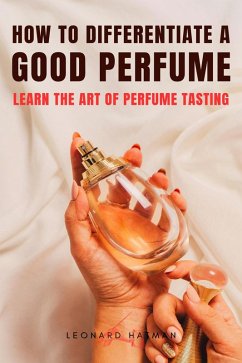 How to Differentiate a Good Perfume: Learn the Art of Perfume Tasting (eBook, ePUB) - Hatman, Leonard
