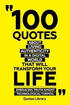 Cover 100 Quotes About Living Authentically In A Digital World That Will Transform Your Life - Embracing Truth Amidst Technological Turmoil (eBook, ePUB)