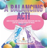 A Balancing Act! How to Balance a Chemical Equation and the Law of Conservation of Mass   Grade 6-8 Physical Science (eBook, ePUB)