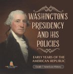 Washington's Presidency and His Policies  Early Years of the American Republic   Grade 7 American History (eBook, ePUB)