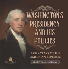 Cover Washington's Presidency and His Policies  Early Years of the American Republic   Grade 7 American History (eBook, ePUB)