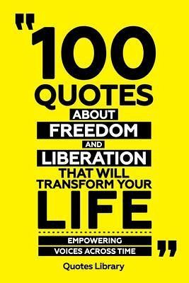 100 Quotes About Freedom And Liberation That Will Transform Your Life - Empowering Voices Across Time (eBook, ePUB) 100 Quotes About Freedom And Liberation That Will Transform Your Life - Empowering Voices Across Time (eBook, ePUB)