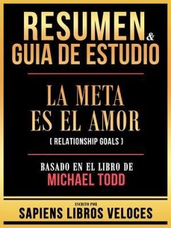 Resumen & Guia De Estudio - La Meta Es El Amor (Relationship Goals) - Basado En El Libro De Michael Todd (eBook, ePUB) - Sapiens Libros Veloces